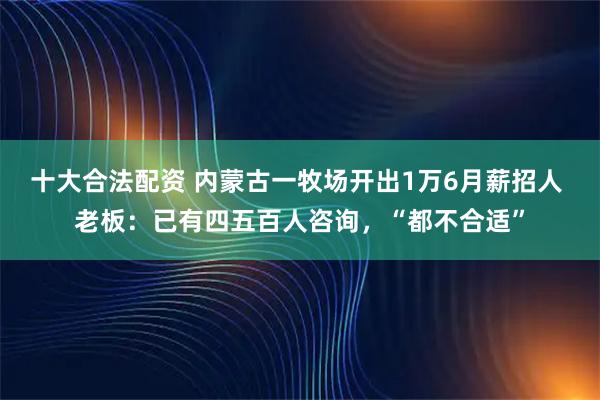 十大合法配资 内蒙古一牧场开出1万6月薪招人 老板：已有四五百人咨询，“都不合适”